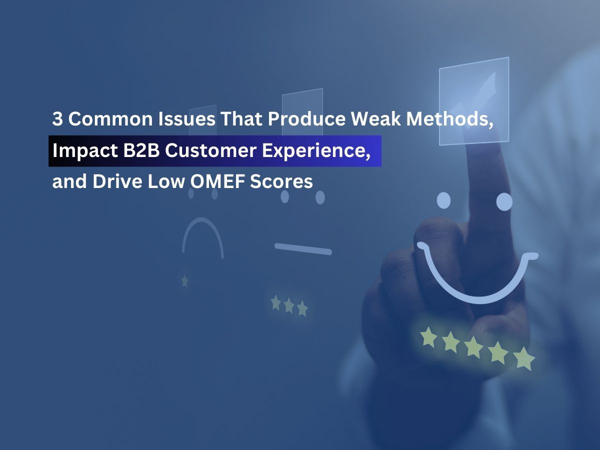 3 Common Issues That Produce Weak Methods, Impact B2B Customer Experience, and Drive Low OMEF Scores